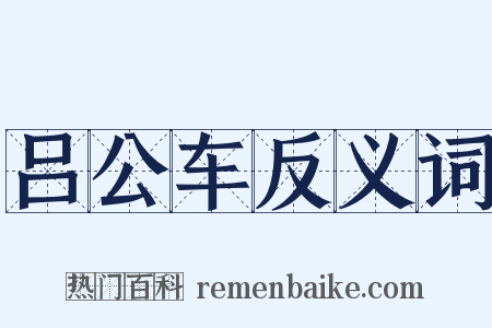 吕公车反义词是什么意思的图片
